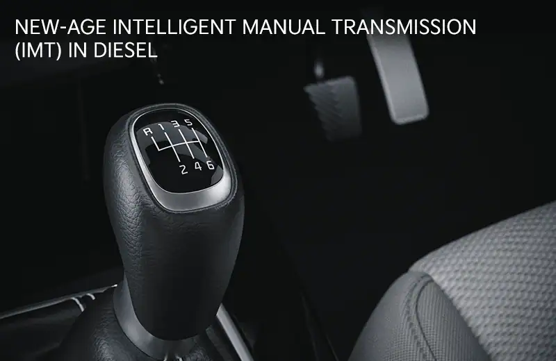 Lets you enjoy the ease of driving with clutch-free* and manual transmission even with diesel engine